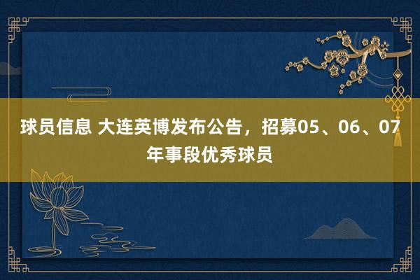 球员信息 大连英博发布公告，招募05、06、07年事段优秀球员