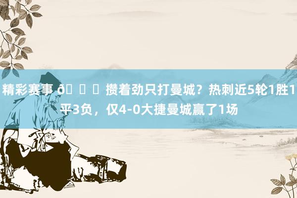 精彩赛事 🙃攒着劲只打曼城？热刺近5轮1胜1平3负，仅4-0大捷曼城赢了1场