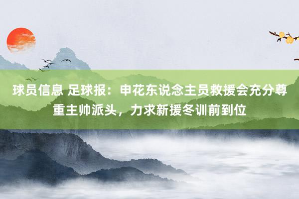 球员信息 足球报：申花东说念主员救援会充分尊重主帅派头，力求新援冬训前到位