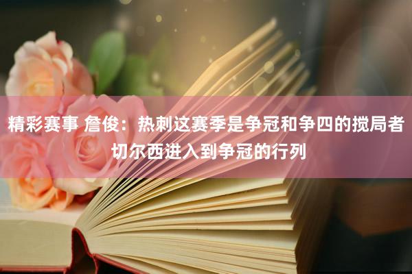 精彩赛事 詹俊：热刺这赛季是争冠和争四的搅局者 切尔西进入到争冠的行列