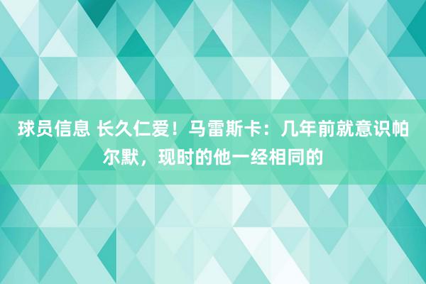 球员信息 长久仁爱！马雷斯卡：几年前就意识帕尔默，现时的他一经相同的