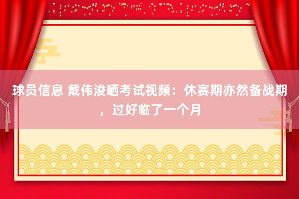 球员信息 戴伟浚晒考试视频：休赛期亦然备战期，过好临了一个月