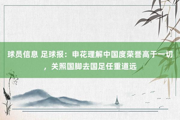 球员信息 足球报：申花理解中国度荣誉高于一切，关照国脚去国足任重道远