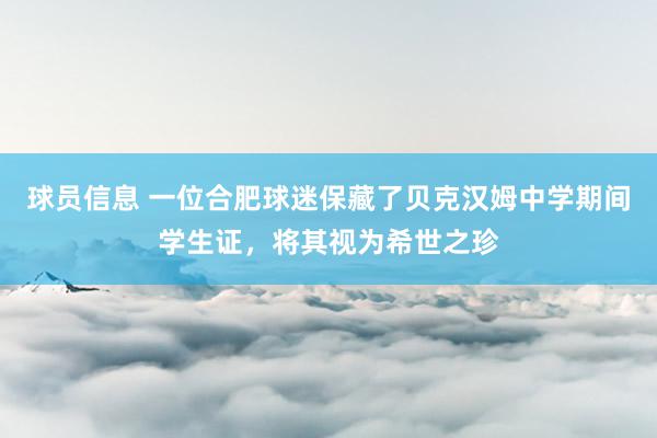 球员信息 一位合肥球迷保藏了贝克汉姆中学期间学生证，将其视为希世之珍