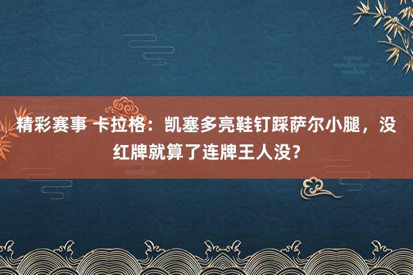 精彩赛事 卡拉格：凯塞多亮鞋钉踩萨尔小腿，没红牌就算了连牌王人没？