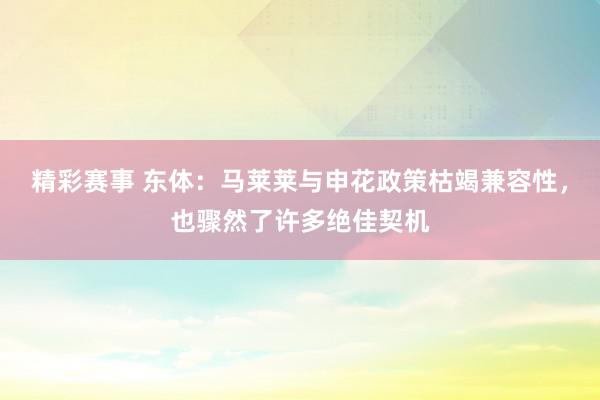 精彩赛事 东体：马莱莱与申花政策枯竭兼容性，也骤然了许多绝佳契机