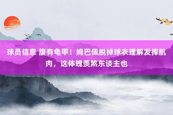 球员信息 腹有龟甲！姆巴佩脱掉球衣理解发挥肌肉，这体魄羡煞东谈主也