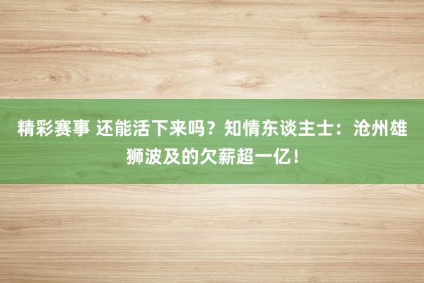 精彩赛事 还能活下来吗？知情东谈主士：沧州雄狮波及的欠薪超一亿！