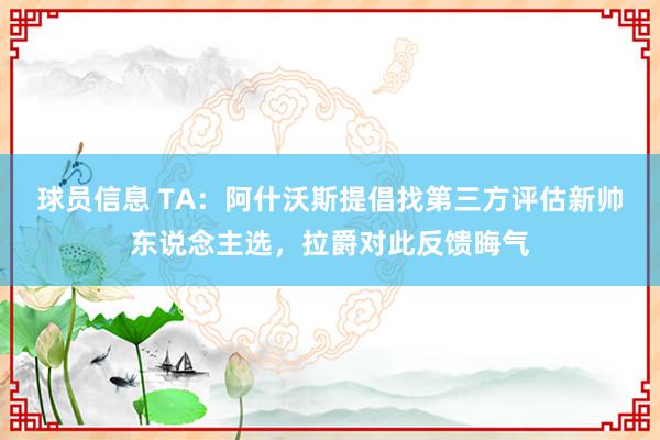 球员信息 TA：阿什沃斯提倡找第三方评估新帅东说念主选，拉爵对此反馈晦气