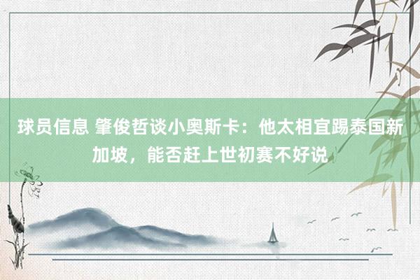 球员信息 肇俊哲谈小奥斯卡：他太相宜踢泰国新加坡，能否赶上世初赛不好说