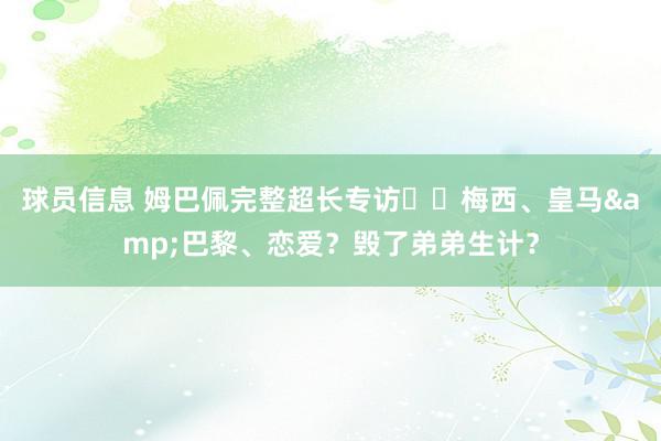 球员信息 姆巴佩完整超长专访⭐️梅西、皇马&巴黎、恋爱？毁了弟弟生计？