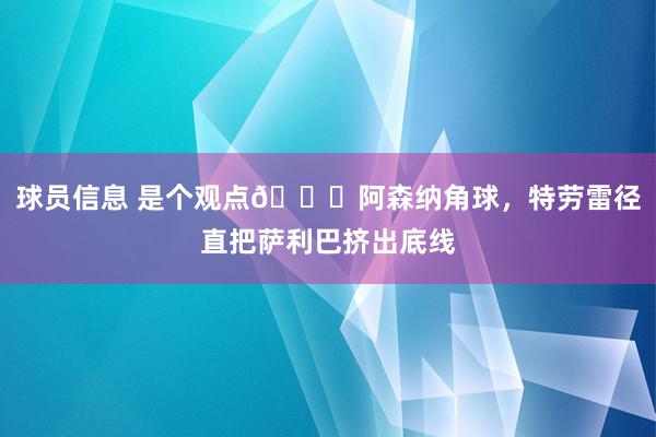 球员信息 是个观点😂阿森纳角球，特劳雷径直把萨利巴挤出底线