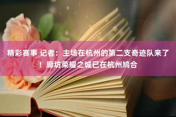 精彩赛事 记者：主场在杭州的第二支奇迹队来了！廊坊荣耀之城已在杭州鸠合