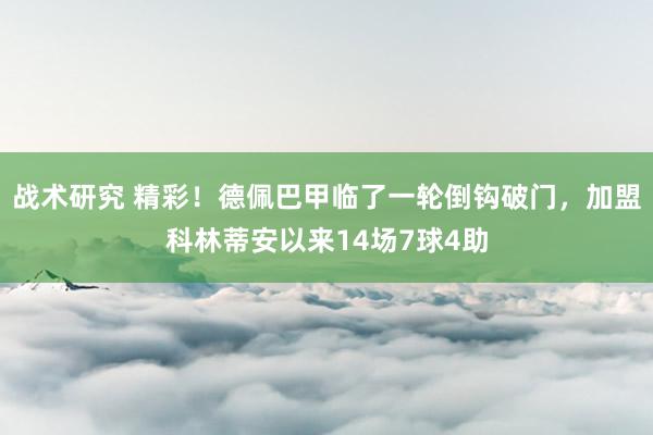 战术研究 精彩！德佩巴甲临了一轮倒钩破门，加盟科林蒂安以来14场7球4助