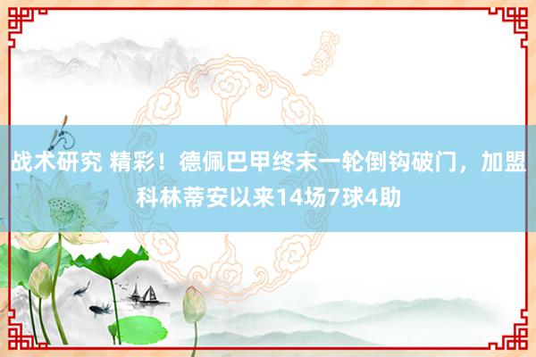 战术研究 精彩！德佩巴甲终末一轮倒钩破门，加盟科林蒂安以来14场7球4助