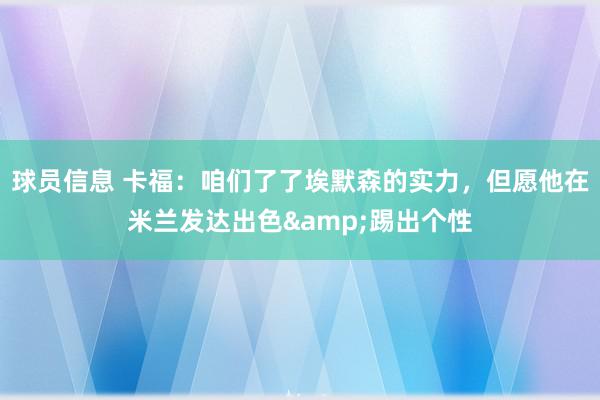 球员信息 卡福：咱们了了埃默森的实力，但愿他在米兰发达出色&踢出个性