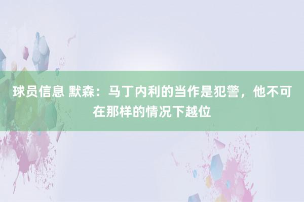 球员信息 默森：马丁内利的当作是犯警，他不可在那样的情况下越位