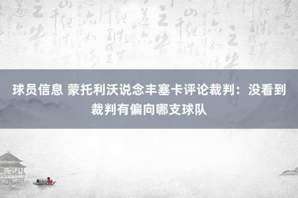 球员信息 蒙托利沃说念丰塞卡评论裁判：没看到裁判有偏向哪支球队