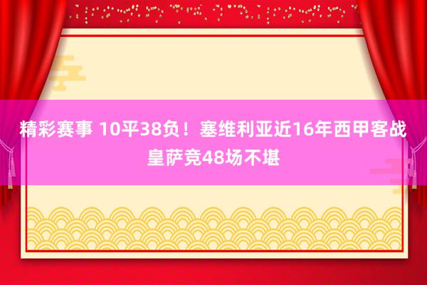 精彩赛事 10平38负！塞维利亚近16年西甲客战皇萨竞48场不堪