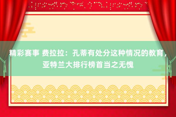 精彩赛事 费拉拉：孔蒂有处分这种情况的教育，亚特兰大排行榜首当之无愧