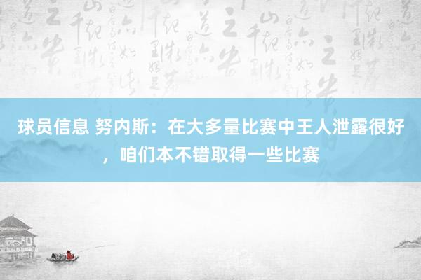 球员信息 努内斯：在大多量比赛中王人泄露很好，咱们本不错取得一些比赛