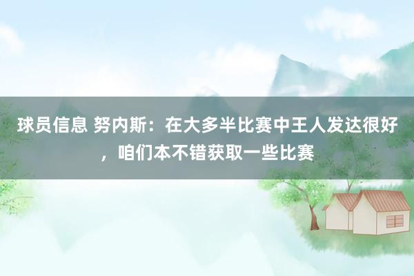 球员信息 努内斯：在大多半比赛中王人发达很好，咱们本不错获取一些比赛