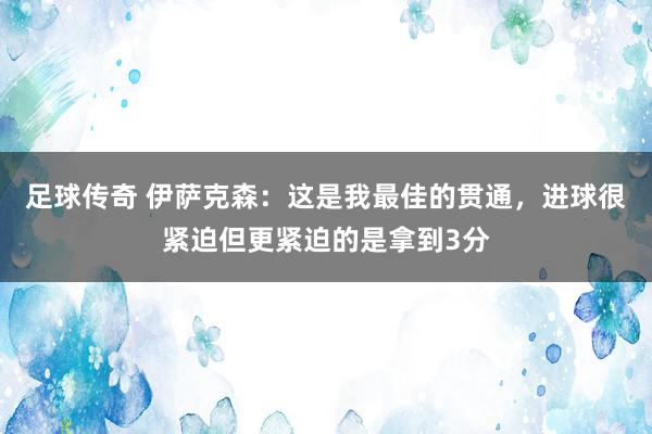 足球传奇 伊萨克森：这是我最佳的贯通，进球很紧迫但更紧迫的是拿到3分