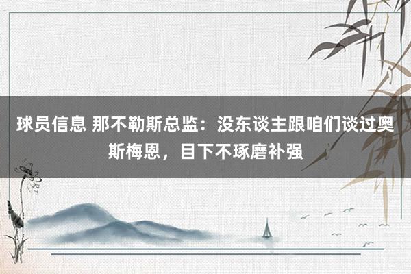 球员信息 那不勒斯总监：没东谈主跟咱们谈过奥斯梅恩，目下不琢磨补强