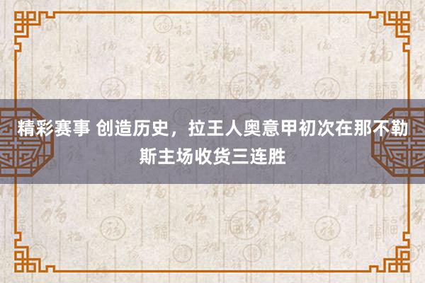 精彩赛事 创造历史，拉王人奥意甲初次在那不勒斯主场收货三连胜