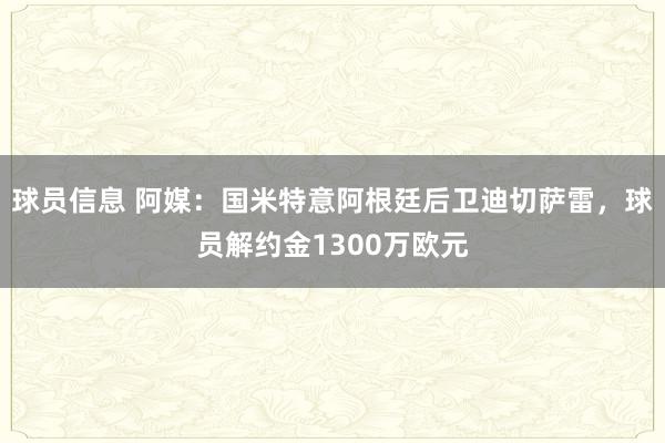 球员信息 阿媒：国米特意阿根廷后卫迪切萨雷，球员解约金1300万欧元