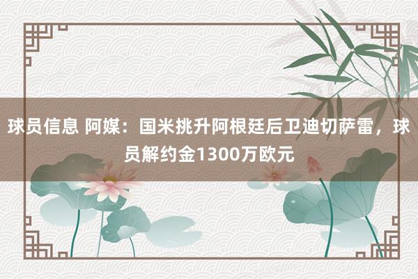 球员信息 阿媒：国米挑升阿根廷后卫迪切萨雷，球员解约金1300万欧元