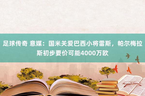 足球传奇 意媒：国米关爱巴西小将雷斯，帕尔梅拉斯初步要价可能4000万欧