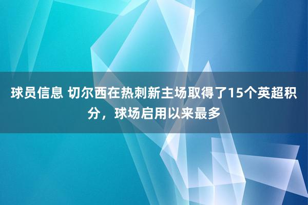 球员信息 切尔西在热刺新主场取得了15个英超积分，球场启用以来最多