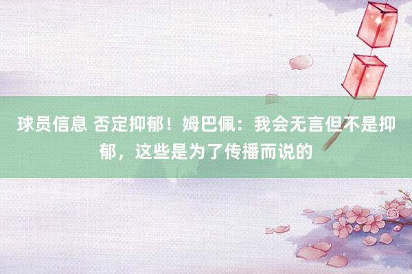 球员信息 否定抑郁！姆巴佩：我会无言但不是抑郁，这些是为了传播而说的