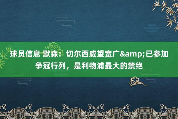 球员信息 默森：切尔西威望宽广&已参加争冠行列，是利物浦最大的禁绝