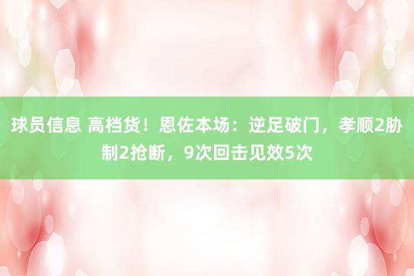 球员信息 高档货！恩佐本场：逆足破门，孝顺2胁制2抢断，9次回击见效5次