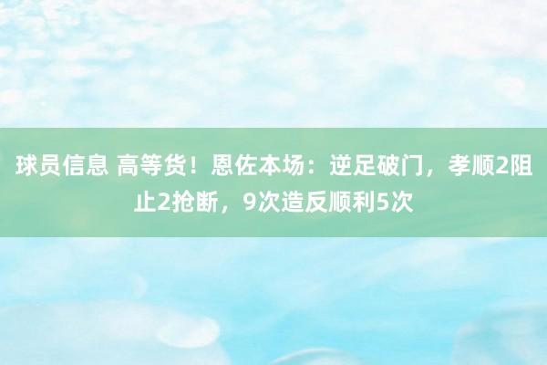 球员信息 高等货！恩佐本场：逆足破门，孝顺2阻止2抢断，9次造反顺利5次