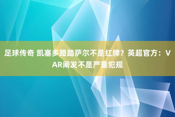 足球传奇 凯塞多蹬踏萨尔不是红牌？英超官方：VAR阐发不是严重犯规