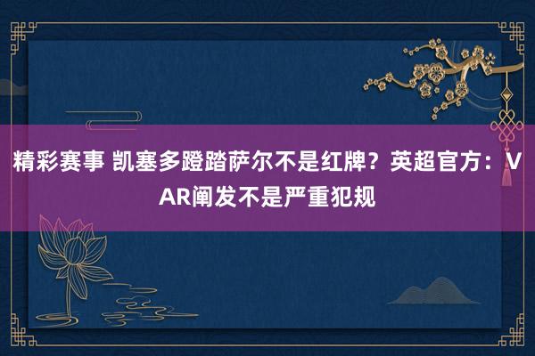 精彩赛事 凯塞多蹬踏萨尔不是红牌？英超官方：VAR阐发不是严重犯规