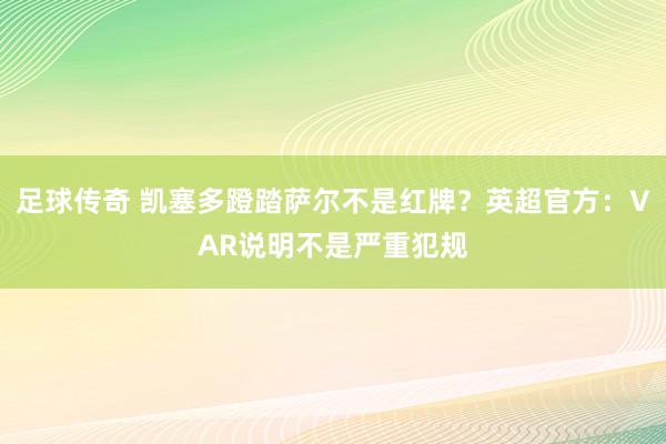 足球传奇 凯塞多蹬踏萨尔不是红牌？英超官方：VAR说明不是严重犯规