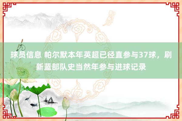 球员信息 帕尔默本年英超已径直参与37球，刷新蓝部队史当然年参与进球记录