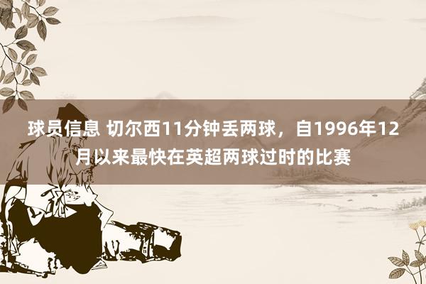 球员信息 切尔西11分钟丢两球，自1996年12月以来最快在英超两球过时的比赛