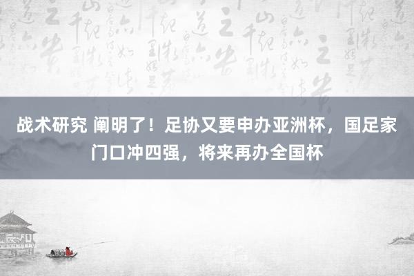 战术研究 阐明了！足协又要申办亚洲杯，国足家门口冲四强，将来再办全国杯