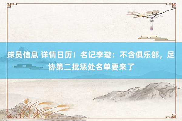 球员信息 详情日历！名记李璇：不含俱乐部，足协第二批惩处名单要来了