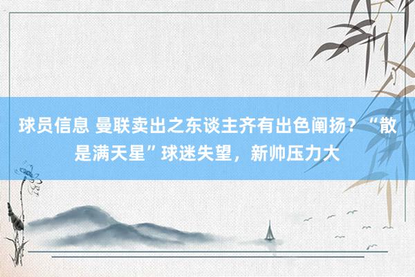 球员信息 曼联卖出之东谈主齐有出色阐扬？“散是满天星”球迷失望，新帅压力大