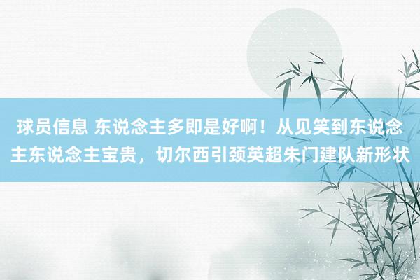 球员信息 东说念主多即是好啊！从见笑到东说念主东说念主宝贵，切尔西引颈英超朱门建队新形状