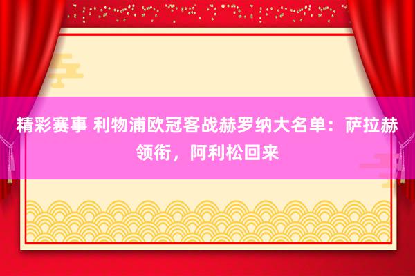 精彩赛事 利物浦欧冠客战赫罗纳大名单：萨拉赫领衔，阿利松回来